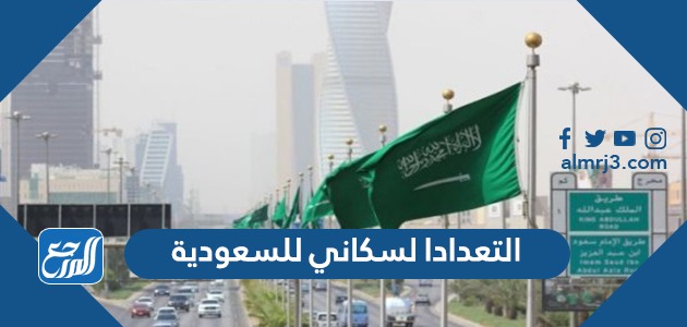 رابط التعداد السكاني للسعودية 2023 عدد سكان السعودية 1445